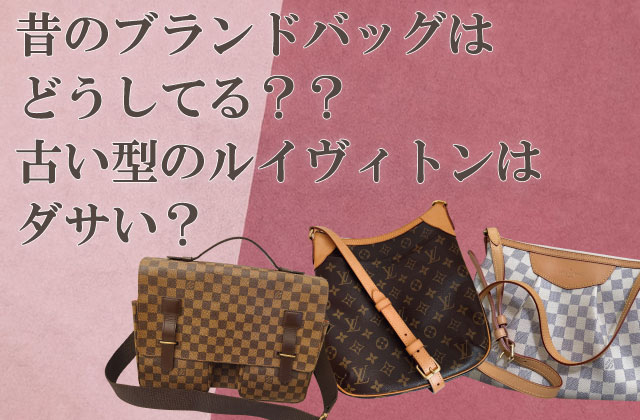 昔のブランドバッグはどうしてる 古い型のルイヴィトンはダサい 捨て時は 何年使う ヒカカク 昔のブランドバッグはどうしてる 古い型のルイヴィトンはダサい 捨て時は 何年使う ヒカカク
